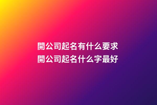 開公司起名有什么要求 開公司起名什么字最好